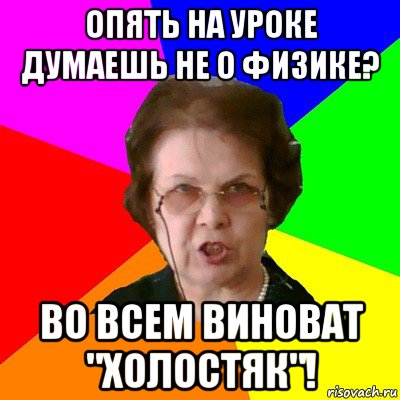 опять на уроке думаешь не о физике? во всем виноват "холостяк"!, Мем Типичная училка