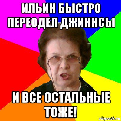 ильин быстро переодел джиннсы и все остальные тоже!, Мем Типичная училка