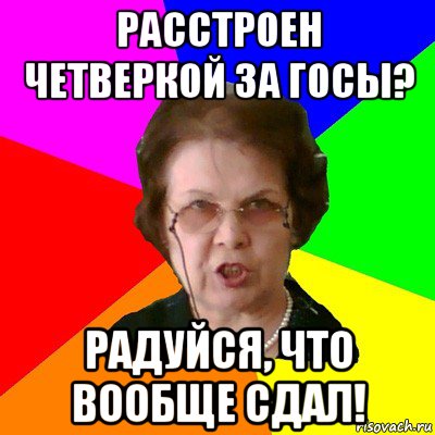 расстроен четверкой за госы? радуйся, что вообще сдал!, Мем Типичная училка