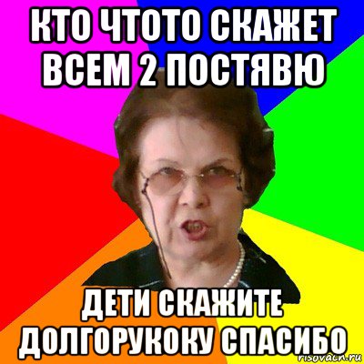 кто чтото скажет всем 2 постявю дети скажите долгорукоку спасибо, Мем Типичная училка