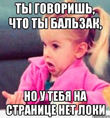 ты говоришь, что ты бальзак, но у тебя на странице нет локи, Мем  Ты говоришь (девочка возмущается)