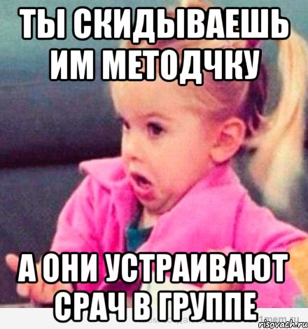 ты скидываешь им методчку а они устраивают срач в группе, Мем  Ты говоришь (девочка возмущается)