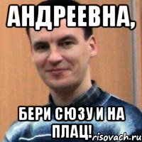 андреевна, бери сюзу и на плац!