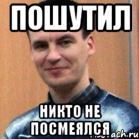 пошутил никто не посмеялся
