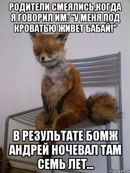 родители смеялись,когда я говорил им: "у меня под кроватью живет бабай!" в результате бомж андрей ночевал там семь лет..., Мем Упоротая лиса