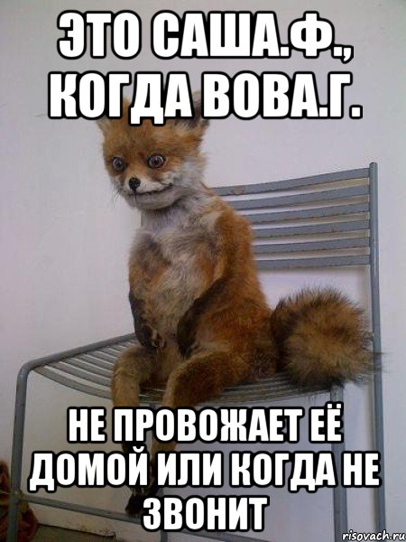 это саша.ф., когда вова.г. не провожает её домой или когда не звонит