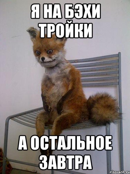 я на бэхи тройки а остальное завтра