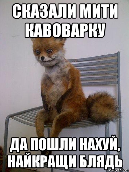 сказали мити кавоварку да пошли нахуй, найкращи блядь