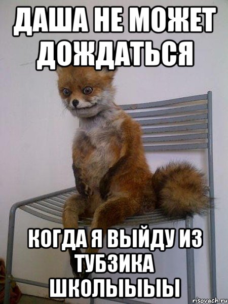 даша не может дождаться когда я выйду из тубзика школыыыы
