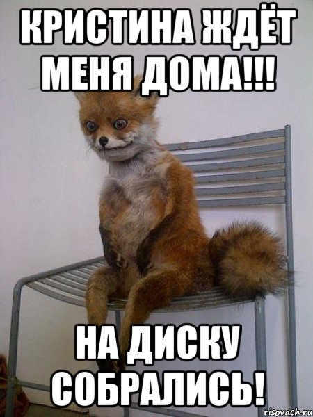 кристина ждёт меня дома!!! на диску собрались!