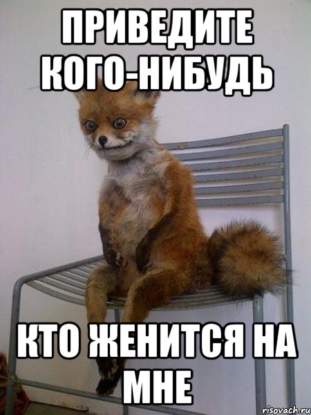 приведите кого-нибудь кто женится на мне