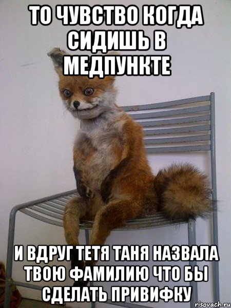 то чувство когда сидишь в медпункте и вдруг тетя таня назвала твою фамилию что бы сделать привифку