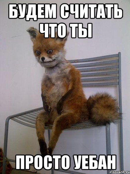 будем считать что ты просто уебан