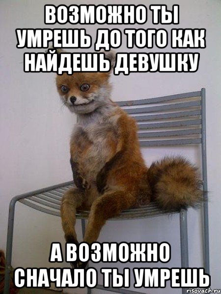 возможно ты умрешь до того как найдешь девушку а возможно сначало ты умрешь