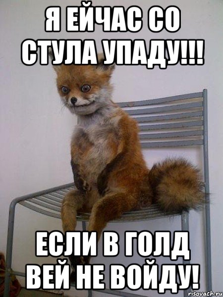 я ейчас со стула упаду!!! если в голд вей не войду!