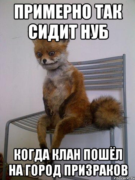 примерно так сидит нуб когда клан пошёл на город призраков