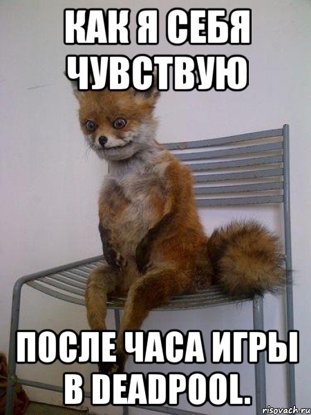 как я себя чувствую после часа игры в deadpool., Мем Упоротая лиса