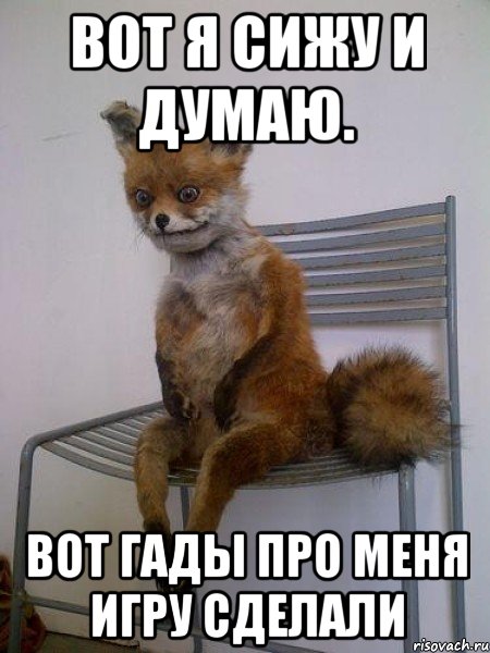 вот я сижу и думаю. вот гады про меня игру сделали, Мем Упоротая лиса