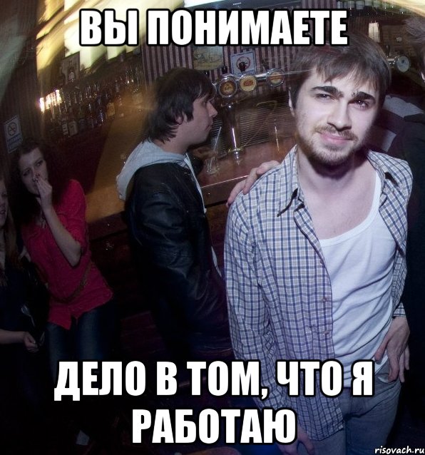 вы понимаете дело в том, что я работаю, Мем упыцп