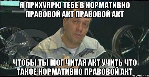 я прихуярю тебе в нормативно правовой акт правовой акт чтобы ты мог читая акт учить что такое нормативно правовой акт, Мем Монитор (тачка на прокачку)