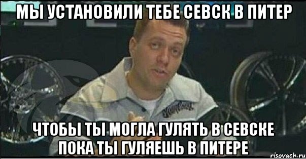 мы установили тебе севск в питер чтобы ты могла гулять в севске пока ты гуляешь в питере, Мем Монитор (тачка на прокачку)