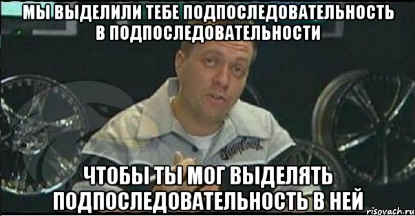 мы выделили тебе подпоследовательность в подпоследовательности чтобы ты мог выделять подпоследовательность в ней, Мем Монитор (тачка на прокачку)