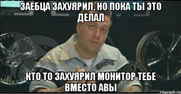 заебца захуярил, но пока ты это делал кто то захуярил монитор тебе вместо авы, Мем Монитор (тачка на прокачку)