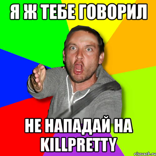 я ж тебе говорил не нападай на killpretty, Мем   утверждатель in color