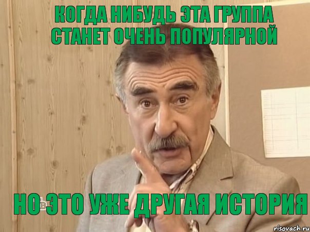 Когда нибудь эта группа станет очень популярной Но это уже другая история, Мем Каневский (Но это уже совсем другая история)