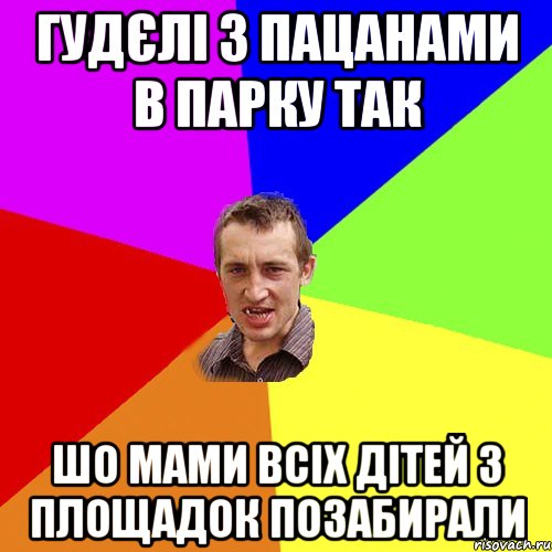 гудєлі з пацанами в парку так шо мами всіх дітей з площадок позабирали