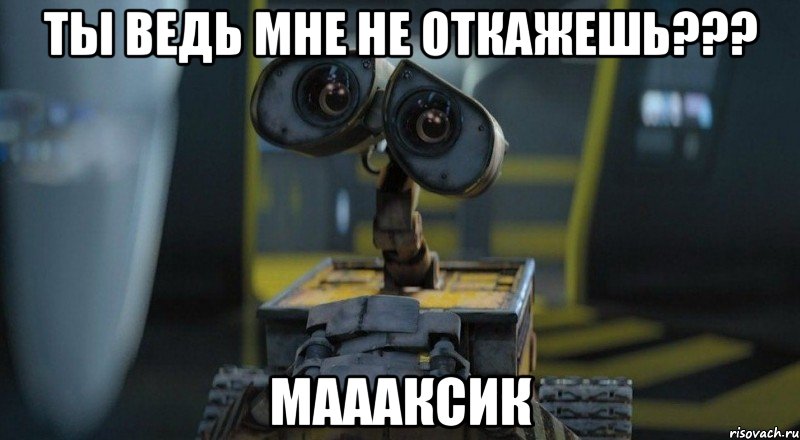ты ведь мне не откажешь??? маааксик