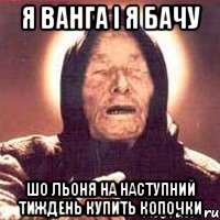я ванга і я бачу шо льоня на наступний тиждень купить копочки, Мем Ванга (цвет)