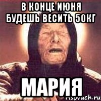 в конце июня будешь весить 50кг мария, Мем Ванга (цвет)