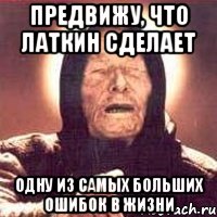 предвижу, что латкин сделает одну из самых больших ошибок в жизни, Мем Ванга (цвет)