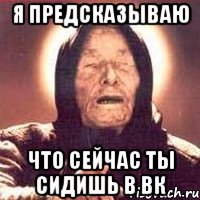 я предсказываю что сейчас ты сидишь в вк, Мем Ванга (цвет)