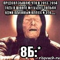 предсказываю что в 2013-2014 году в школе №1 будет только один ахуенный класс и это....... 8б:*, Мем Ванга (цвет)