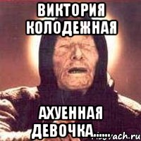 виктория колодежная ахуенная девочка......, Мем Ванга (цвет)