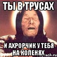 ты в трусах и ахрорчик у тебя на коленях, Мем Ванга (цвет)
