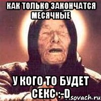 как только закончатся месячные у кого то будет секс :-d, Мем Ванга (цвет)