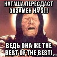 наташа пересдаст экзамен на 5!!! ведь она же the best of the best!, Мем Ванга (цвет)