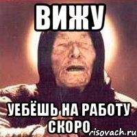 вижу уебёшь на работу скоро, Мем Ванга (цвет)