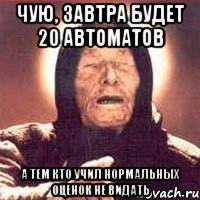 чую, завтра будет 20 автоматов а тем кто учил нормальных оценок не видать, Мем Ванга (цвет)