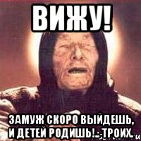 вижу! замуж скоро выйдешь, и детей родишь!.. троих., Мем Ванга (цвет)