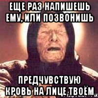 еще раз напишешь ему, или позвонишь предчувствую кровь на лице твоём, Мем Ванга (цвет)