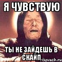я чувствую ты не зайдешь в скайп, Мем Ванга (цвет)