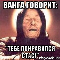 ванга говорит: "тебе понравился стас!", Мем Ванга (цвет)