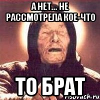 а нет... не рассмотрела кое-что то брат, Мем Ванга (цвет)