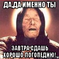 да,да именно ты завтра сдашь хорошо логопедию!, Мем Ванга (цвет)
