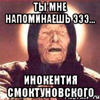 ты мне напоминаешь эээ... инокентия смоктуновского, Мем Ванга (цвет)