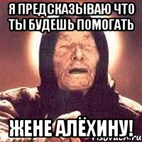 я предсказываю что ты будешь помогать жене алёхину!, Мем Ванга (цвет)